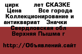 1.2) цирк : 100 лет СКАЗКЕ › Цена ­ 49 - Все города Коллекционирование и антиквариат » Значки   . Свердловская обл.,Верхняя Пышма г.